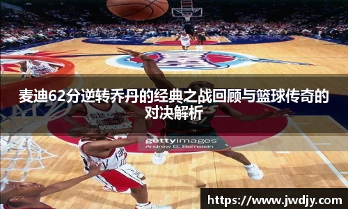 麦迪62分逆转乔丹的经典之战回顾与篮球传奇的对决解析